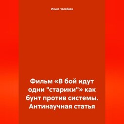 Фильм «В бой идут одни „старики“» как бунт против системы. Антинаучная статья
