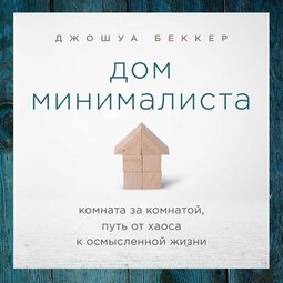 Дом минималиста. Комната за комнатой, путь от хаоса к осмысленной жизни