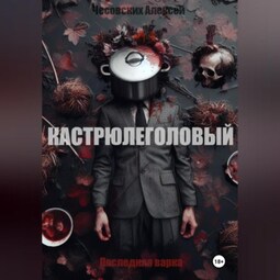 Кастрюлеголовый. Последняя варка