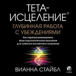 Тета-исцеление. Глубинная работа с убеждениями. Как перепрограммировать ваше подсознательное мышление для глубокого внутреннего исцеления