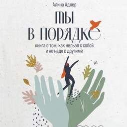 Ты в порядке. Книга о том, как нельзя с собой и не надо с другими