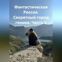 Фантастическая Россия. Секретный город гениев. Часть 2