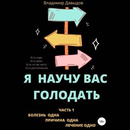 Я научу вас голодать. Часть 1. Болезнь одна. Причина одна. Лечение одно