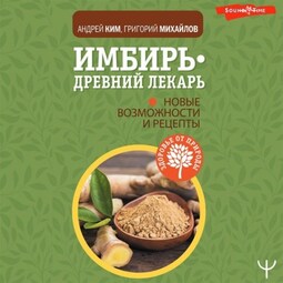 Имбирь – древний лекарь. Новые возможности и рецепты