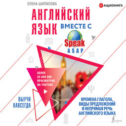 Английский язык вместе со SpeakASAP. Выучи навсегда. Времена глагола, виды предложений и непрямая речь английского языка