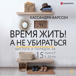 Время жить! А не убираться. Чистота и порядок за 15 минут в день