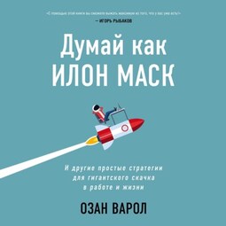 Думай как Илон Маск. И другие простые стратегии для гигантского скачка в работе и жизни