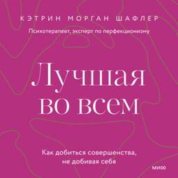 Лучшая во всем. Как добиться совершенства, не добивая себя