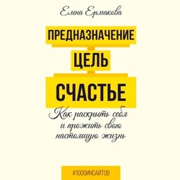 Предназначение. Цель. Счастье. Как раскрыть себя и прожить свою настоящую жизнь
