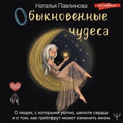 Обыкновенные чудеса. О людях, с которыми уютно, шепоте сердца и о том, как грейпфрут может изменить жизнь