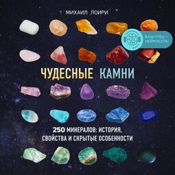 Чудесные камни. 250 минералов: история, свойства, скрытые особенности