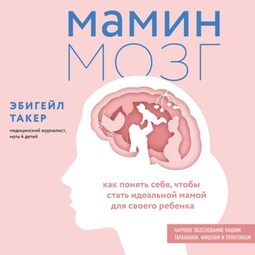 Мамин мозг. Как понять себя, чтобы стать идеальной мамой для своего ребёнка. Научное обоснование нашим тараканам, фишкам и пунктикам