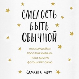 Смелость быть обычной. Наслаждайся простой жизнью, пока другие фотошопят свою