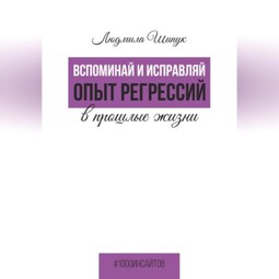 Вспоминай и исправляй. Опыт регрессий в прошлые жизни