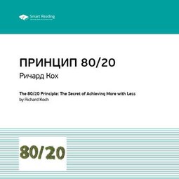 Ключевые идеи книги: Принцип 80/20. Главный принцип высокоэффективных людей. Ричард Кох