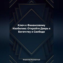 Ключ к Финансовому Изобилию: Откройте Дверь к Богатству и Свободе