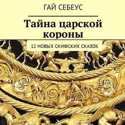 Тайна царской короны. 12 новых скифских сказок