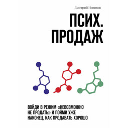 Псих. продаж. Войди в режим «невозможно не продать» и пойми уже наконец, как продавать хорошо