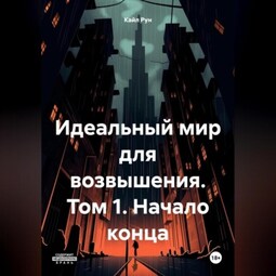 Идеальный мир для возвышения. Том 1. Начало конца