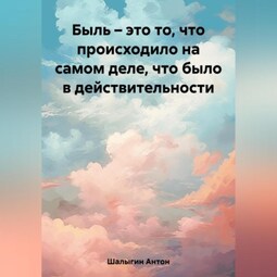 Быль – это то, что происходило на самом деле, что было в действительности