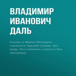 Сказка о Иване Молодом сержанте Удалой голове, без роду, без племени, спроста без прозвища