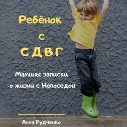 Ребёнок с СДВГ. Мамины записки о жизни с Непоседой