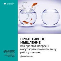 Ключевые идеи книги: Проактивное мышление. Как простые вопросы могут круто изменить вашу работу и жизнь. Джон Миллер