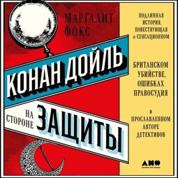 Конан Дойль на стороне защиты: Подлинная история, повествующая о сенсационном британском убийстве, ошибках правосудия и прославленном авторе детективов