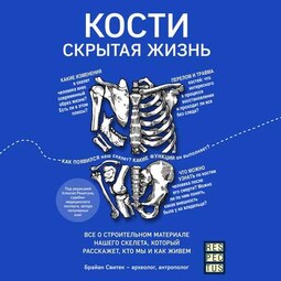 Кости: скрытая жизнь. Все о строительном материале нашего скелета, который расскажет, кто мы и как живем