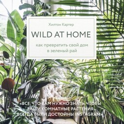 Wild at home. Как превратить свой дом в зеленый рай