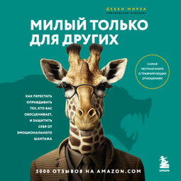 Милый только для других. Как перестать оправдывать тех, кто вас обесценивает, и защитить себя от эмоционального шантажа