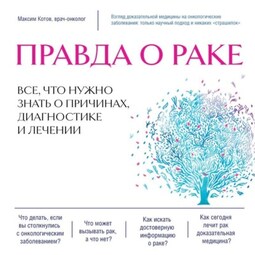 Правда о раке. Все, что нужно знать о причинах, диагностике и лечении