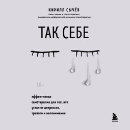 Так себе. Эффективная самотерапия для тех, кто устал от депрессии, тревоги и непонимания