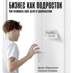 Бизнес как подросток. Как развивать свое дело в удовольствие