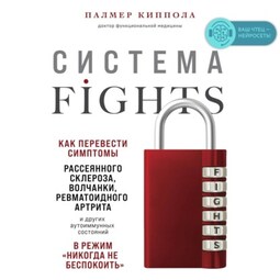 Система FIGHTS. Как перевести симптомы рассеянного склероза, волчанки, ревматоидного артрита и других аутоиммунных состояний в режим «никогда не беспокоить»