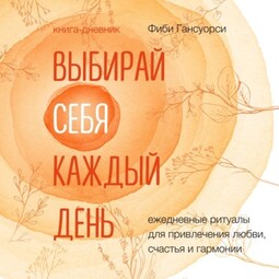 Выбирай себя каждый день. Ежедневные ритуалы для привлечения любви, счастья и гармонии