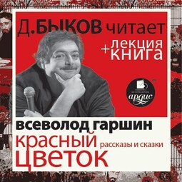 Всеволод Гаршин. Красный цветок. Рассказы и сказки в исполнении Дмитрия Быкова + Лекция Быкова Д.