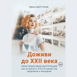 Доживи до XXII века. Твоя пошаговая инструкция как встретить 2101-й новый год здоровым и молодым