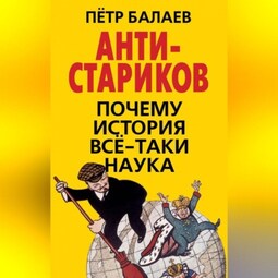 АНТИ-Стариков. Почему история все-таки наука