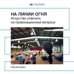 Ключевые идеи книги: На линии огня. Искусство отвечать на провокационные вопросы. Сергей Кузин