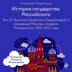 История государства Российского. Том 12. Василий Шуйский, Лжедмитрий II, сожжение Москвы, подвиги Пожарского