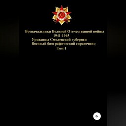 Военачальники Великой Отечественной войны – уроженцы Смоленской губернии. Том 1