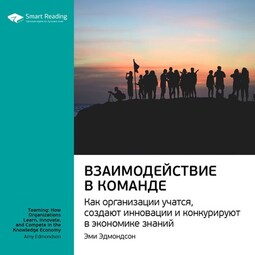 Ключевые идеи книги: Взаимодействие в команде. Как организации учатся, создают инновации и конкурируют в экономике знаний. Эми Эдмондсон