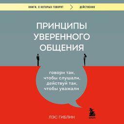 Принципы уверенного общения. Говори так, чтобы слушали, действуй так, чтобы уважали