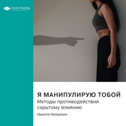 Ключевые идеи книги: Я манипулирую тобой. Методы противодействия скрытому влиянию. Никита Непряхин