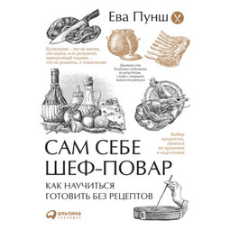 Сам себе шеф-повар. Как научиться готовить без рецептов