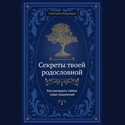 Секреты твоей родословной. Как раскрыть тайны семи поколений