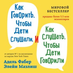 Как говорить, чтобы дети слушали, и как слушать, чтобы дети говорили