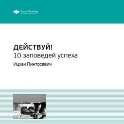 Ключевые идеи книги: Действуй! 10 заповедей успеха. Ицхак Пинтосевич