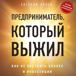 Предприниматель, который выжил. Как не погубить бизнес и инвестиции